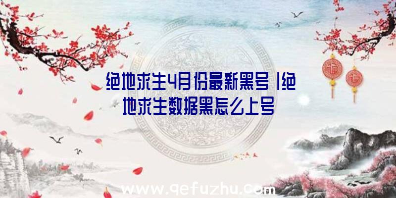 「绝地求生4月份最新黑号」|绝地求生数据黑怎么上号